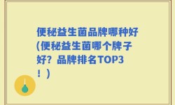 便秘益生菌品牌哪种好(便秘益生菌哪个牌子好？品牌排名TOP3！)