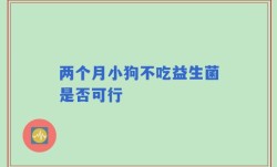 两个月小狗不吃益生菌是否可行