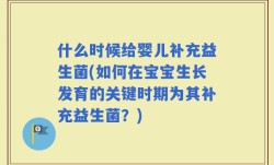 什么时候给婴儿补充益生菌(如何在宝宝生长发育的关键时期为其补充益生菌？)