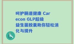 呵护肠道健康 Carecon GLP超级益生菌胶囊助你轻松消化与提升
