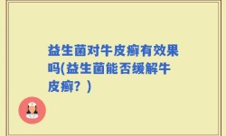 益生菌对牛皮癣有效果吗(益生菌能否缓解牛皮癣？)