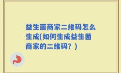 益生菌商家二维码怎么生成(如何生成益生菌商家的二维码？)