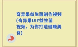 奇异果益生菌制作视频(奇异果DIY益生菌视频，为你打造健康美食)