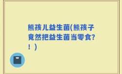 熊孩儿益生菌(熊孩子竟然把益生菌当零食？！)