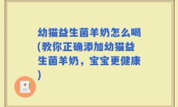 幼猫益生菌羊奶怎么喝(教你正确添加幼猫益生菌羊奶，宝宝更健康)
