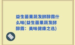 益生菌果蔬发酵醇露什么味(益生菌果蔬发酵醇露：美味健康之选)