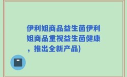 伊利姐商品益生菌伊利姐商品重视益生菌健康，推出全新产品)
