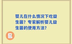 婴儿在什么情况下吃益生菌？专家解析婴儿益生菌的使用方法？