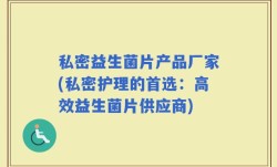 私密益生菌片产品厂家(私密护理的首选：高效益生菌片供应商)