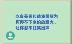 吃白芸豆和益生菌后为何停不下来的放屁大，让你忍不住笑出声