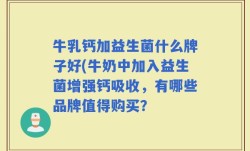 牛乳钙加益生菌什么牌子好(牛奶中加入益生菌增强钙吸收，有哪些品牌值得购买？