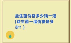 益生菌价格多少钱一灌(益生菌一灌价格是多少？)