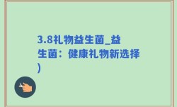 3.8礼物益生菌_益生菌：健康礼物新选择)