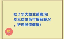 吃了华大益生菌腹泻(华大益生菌可缓解腹泻，护你肠道健康)