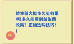 益生菌大概多久见效果啊(多久能看到益生菌效果？正确选购技巧！)