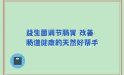 益生菌调节肠胃 改善肠道健康的天然好帮手