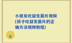 小朋友吃益生菌片视频(孩子吃益生菌片的正确方法视频教程)