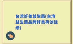 台湾纤美益生菌(台湾益生菌品牌纤美再创佳绩)