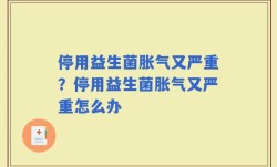 停用益生菌胀气又严重？停用益生菌胀气又严重怎么办