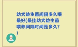 幼犬益生菌间隔多久喂最好(最佳幼犬益生菌喂养间隔时间是多久？)