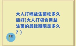大人打嗝益生菌吃多久能好(大人打嗝食用益生菌的最佳期限是多久？)