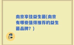 南京享佳益生菌(南京有哪些值得推荐的益生菌品牌？)