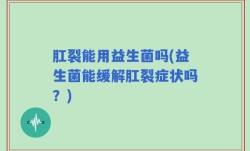 肛裂能用益生菌吗(益生菌能缓解肛裂症状吗？)