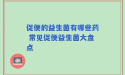 促便的益生菌有哪些药 常见促便益生菌大盘点