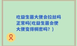 吃益生菌大便会拉丝吗正常吗(吃益生菌会使大便变得稠密吗？)