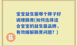 宝宝益生菌哪个牌子好调理肠胃(如何选择适合宝宝的益生菌品牌，有效缓解肠胃问题？)