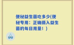 便秘益生菌吃多少(便秘专用：正确摄入益生菌的每日用量！)