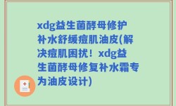 xdg益生菌酵母修护补水舒缓痘肌油皮(解决痘肌困扰！xdg益生菌酵母修复补水霜专为油皮设计)