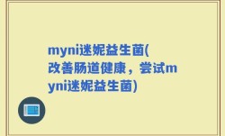 myni迷妮益生菌(改善肠道健康，尝试myni迷妮益生菌)