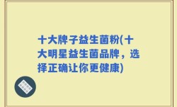 十大牌子益生菌粉(十大明星益生菌品牌，选择正确让你更健康)