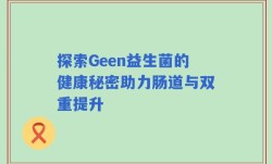 探索Geen益生菌的健康秘密助力肠道与双重提升