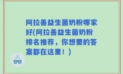 阿拉善益生菌奶粉哪家好(阿拉善益生菌奶粉排名推荐，你想要的答案都在这里！)