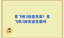 星飞帆3段益生菌？星飞帆3段有益生菌吗