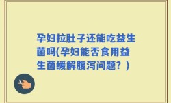 孕妇拉肚子还能吃益生菌吗(孕妇能否食用益生菌缓解腹泻问题？)