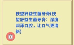 枝望舒益生菌牙膏(枝望舒益生菌牙膏：深度润泽口腔，让口气更清新)