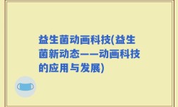 益生菌动画科技(益生菌新动态——动画科技的应用与发展)