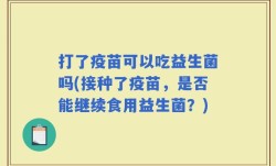打了疫苗可以吃益生菌吗(接种了疫苗，是否能继续食用益生菌？)