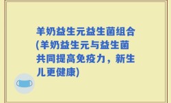 羊奶益生元益生菌组合(羊奶益生元与益生菌共同提高免疫力，新生儿更健康)