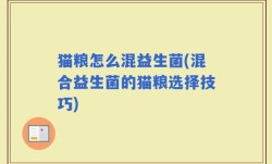 猫粮怎么混益生菌(混合益生菌的猫粮选择技巧)