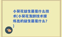 小葵花益生菌是什么技术(小葵花发酵技术提炼出的益生菌是什么？)