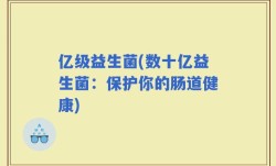 亿级益生菌(数十亿益生菌：保护你的肠道健康)