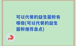 可以代餐的益生菌粉有哪些(可以代餐的益生菌粉推荐盘点)