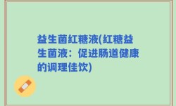 益生菌红糖液(红糖益生菌液：促进肠道健康的调理佳饮)
