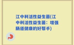 江中利活性益生菌(江中利活性益生菌：增强肠道健康的好帮手)