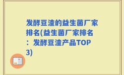 发酵豆渣的益生菌厂家排名(益生菌厂家排名：发酵豆渣产品TOP3)
