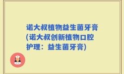 诺大叔植物益生菌牙膏(诺大叔创新植物口腔护理：益生菌牙膏)